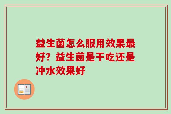 益生菌怎么服用效果好？益生菌是干吃还是冲水效果好
