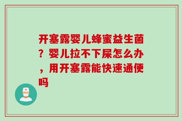开塞露婴儿蜂蜜益生菌?婴儿拉不下屎怎么办,用开塞露能快速通便吗 开塞露婴儿蜂蜜益生菌?婴儿拉不下屎怎么办,用开塞露能快速通便吗