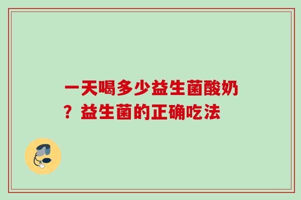 一天喝多少益生菌酸奶?益生菌的正确吃法 一天喝多少益生菌酸奶?益生菌的正确吃法