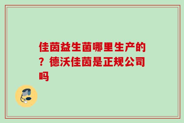 佳茵益生菌哪里生产的?德沃佳茵是正规公司吗 佳茵益生菌哪里生产的?德沃佳茵是正规公司吗