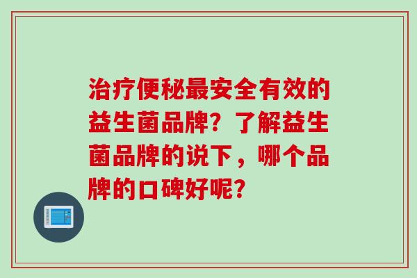 安全有效的益生菌品牌？了解益生菌品牌的说下，哪个品牌的口碑好呢？