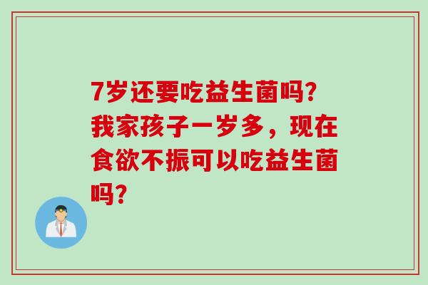 7岁还要吃益生菌吗？我家孩子一岁多，现在不振可以吃益生菌吗？