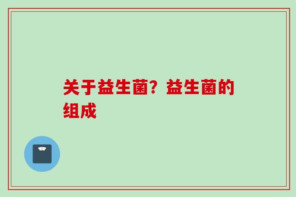 关于益生菌？益生菌的组成