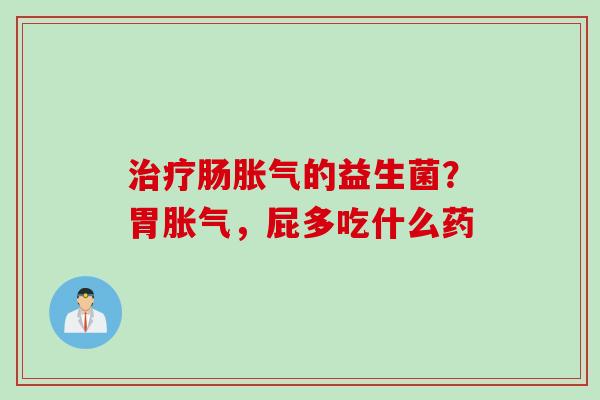 肠的益生菌？胃，屁多吃什么药