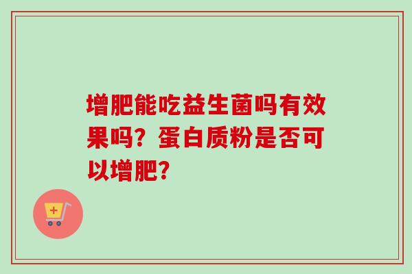 增肥能吃益生菌吗有效果吗？蛋白质粉是否可以增肥？