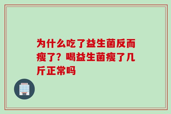 为什么吃了益生菌反而瘦了？喝益生菌瘦了几斤正常吗
