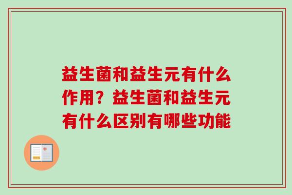 益生菌和益生元有什么作用？益生菌和益生元有什么区别有哪些功能