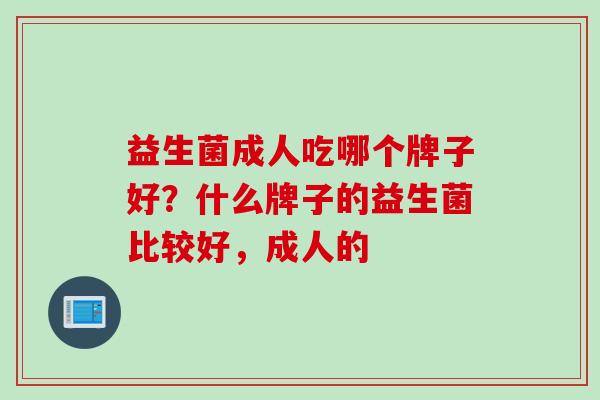 益生菌成人吃哪个牌子好？什么牌子的益生菌比较好，成人的