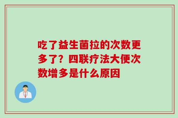 吃了益生菌拉的次数更多了？四联疗法大便次数增多是什么原因