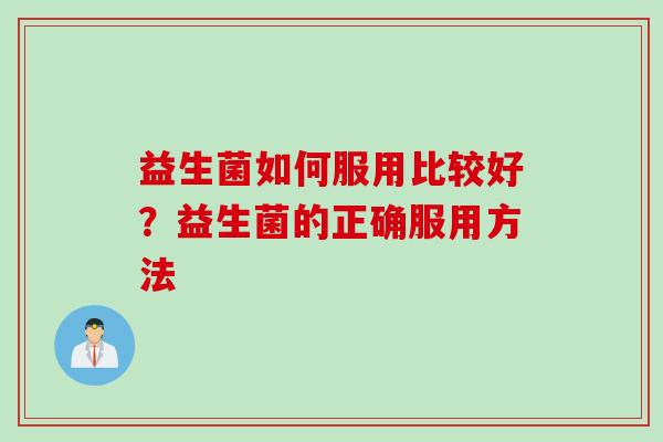 益生菌如何服用比较好？益生菌的正确服用方法