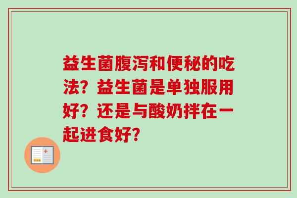 益生菌和的吃法？益生菌是单独服用好？还是与酸奶拌在一起进食好？