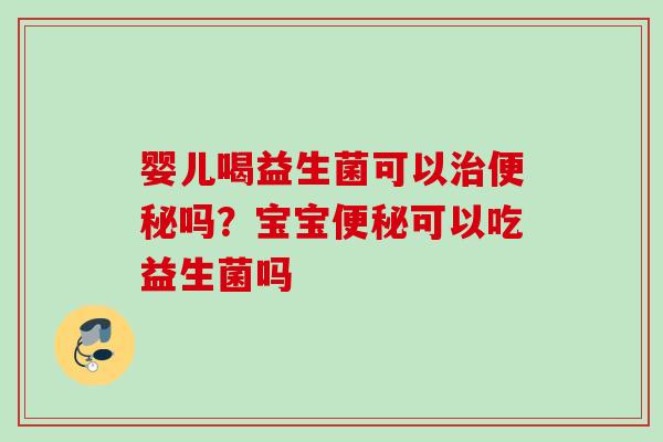 婴儿喝益生菌可以吗？宝宝可以吃益生菌吗