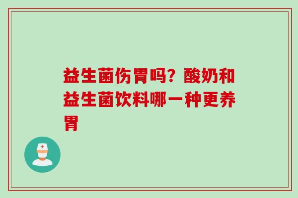 益生菌伤胃吗?酸奶和益生菌饮料哪一种更养胃 益生菌伤胃吗?酸奶和益生菌饮料哪一种更养胃