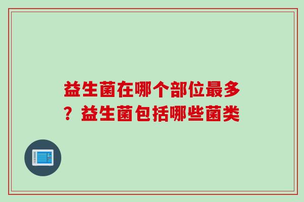 益生菌在哪个部位多?益生菌包括哪些菌类 益生菌在哪个部位多?益生菌包括哪些菌类