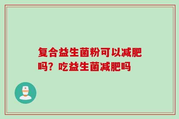 复合益生菌粉可以吗？吃益生菌吗