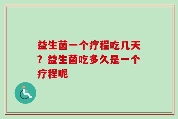 益生菌一个疗程吃几天？益生菌吃多久是一个疗程呢