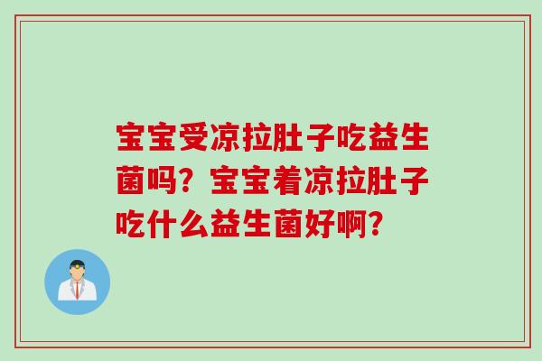 宝宝受凉拉肚子吃益生菌吗？宝宝着凉拉肚子吃什么益生菌好啊？