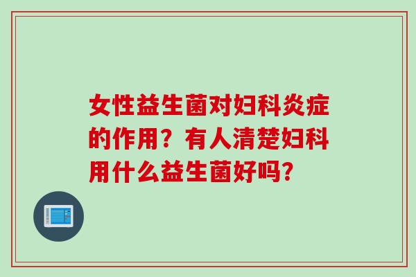 女性益生菌对的作用？有人清楚用什么益生菌好吗？