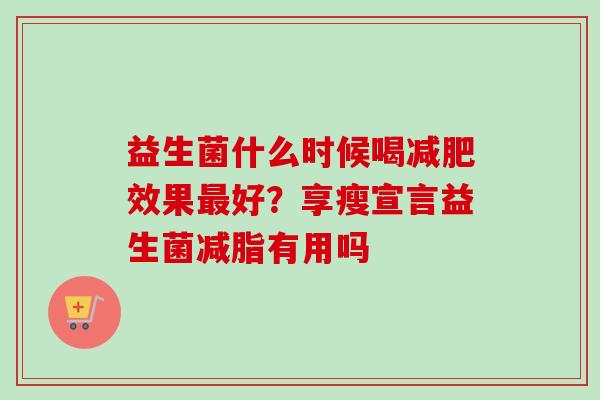 益生菌什么时候喝效果好？享瘦宣言益生菌减脂有用吗