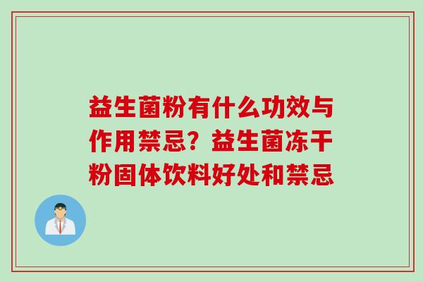 益生菌粉有什么功效与作用禁忌？益生菌冻干粉固体饮料好处和禁忌