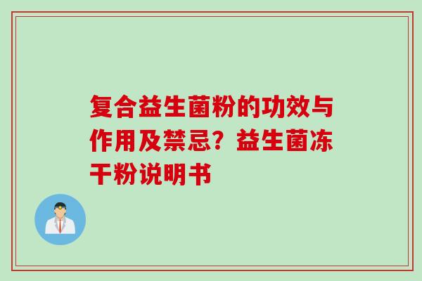 复合益生菌粉的功效与作用及禁忌?益生菌冻干粉说明书 复合益生菌粉的功效与作用及禁忌?益生菌冻干粉说明书