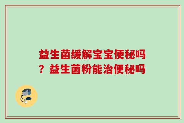 益生菌缓解宝宝吗？益生菌粉能吗