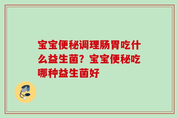 宝宝调理肠胃吃什么益生菌？宝宝吃哪种益生菌好