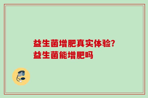 益生菌增肥真实体验？益生菌能增肥吗