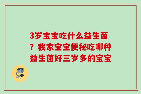 3岁宝宝吃什么益生菌？我家宝宝吃哪种益生菌好三岁多的宝宝