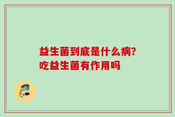 益生菌到底是什么？吃益生菌有作用吗