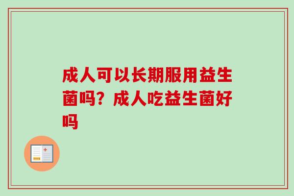 成人可以长期服用益生菌吗？成人吃益生菌好吗