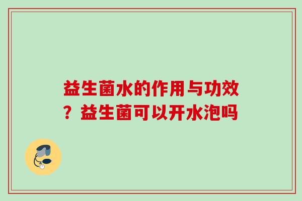 益生菌水的作用与功效？益生菌可以开水泡吗