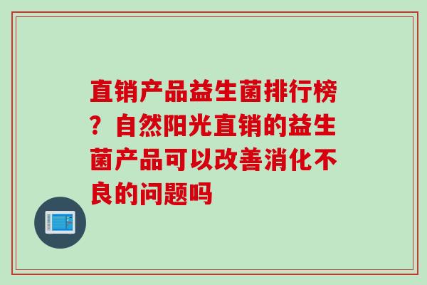 直销产品益生菌排行榜？自然阳光直销的益生菌产品可以改善的问题吗