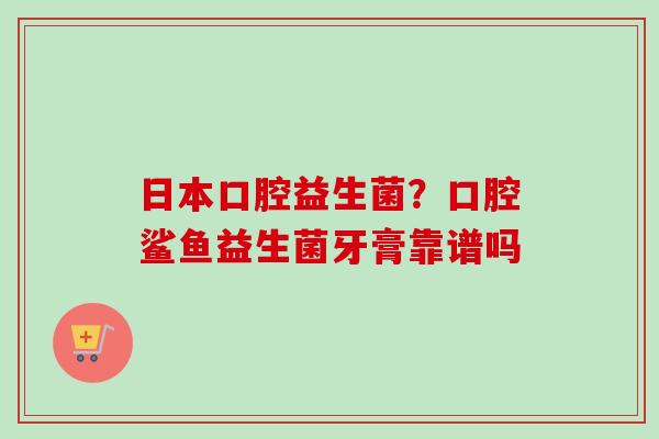日本口腔益生菌？口腔鲨鱼益生菌牙膏靠谱吗