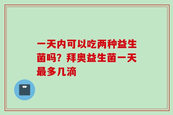 一天内可以吃两种益生菌吗？拜奥益生菌一天多几滴