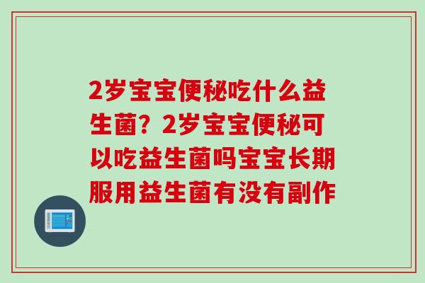 2岁宝宝吃什么益生菌?2岁宝宝可以吃益生菌吗宝宝长期服用益生菌有没有副作 2岁宝宝吃什么益生菌?2岁宝宝可以吃益生菌吗宝宝长期服用益生菌有没有副作