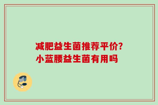 益生菌推荐平价？小蓝腰益生菌有用吗
