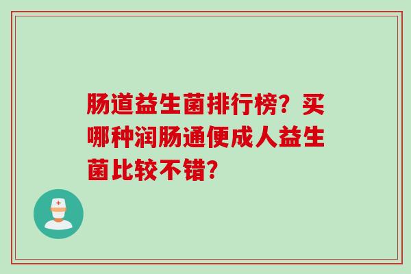肠道益生菌排行榜？买哪种润肠通便成人益生菌比较不错？