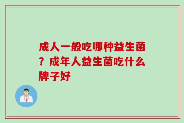 成人一般吃哪种益生菌？成年人益生菌吃什么牌子好