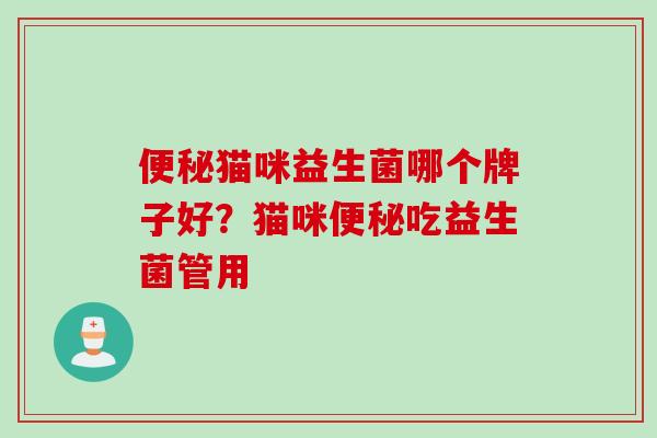 猫咪益生菌哪个牌子好？猫咪吃益生菌管用