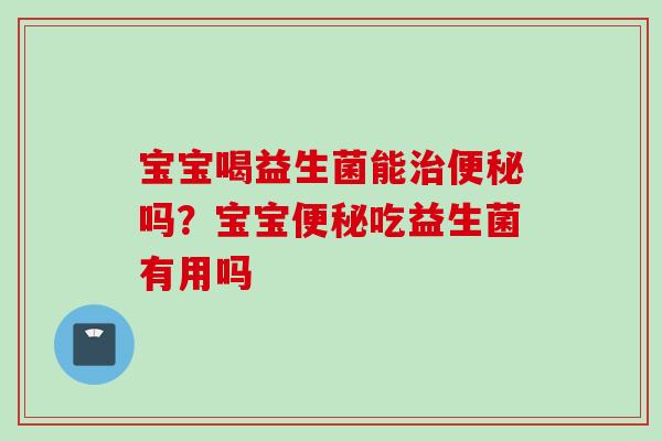 宝宝喝益生菌能吗？宝宝吃益生菌有用吗