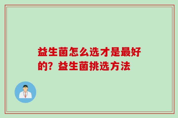 益生菌怎么选才是好的？益生菌挑选方法
