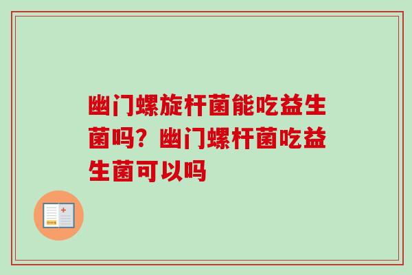 幽门螺旋杆菌能吃益生菌吗？幽门螺杆菌吃益生菌可以吗
