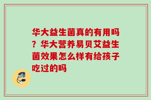 华大益生菌真的有用吗？华大营养易贝艾益生菌效果怎么样有给孩子吃过的吗