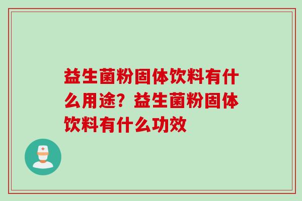 益生菌粉固体饮料有什么用途？益生菌粉固体饮料有什么功效