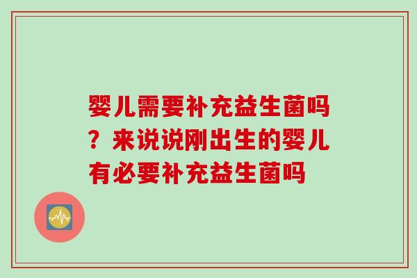 婴儿需要补充益生菌吗？来说说刚出生的婴儿有必要补充益生菌吗