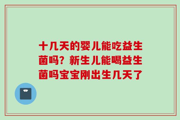 十几天的婴儿能吃益生菌吗？新生儿能喝益生菌吗宝宝刚出生几天了