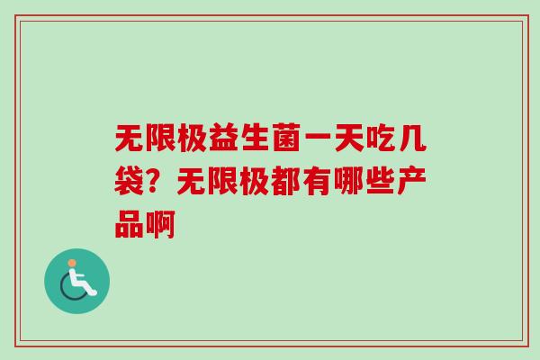 无限极益生菌一天吃几袋?无限极都有哪些产品啊 无限极益生菌一天吃几袋?无限极都有哪些产品啊