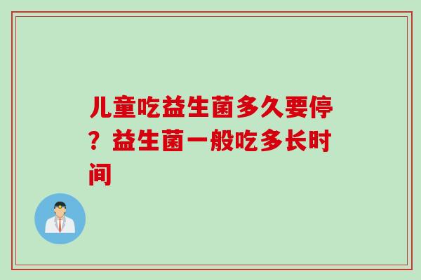 儿童吃益生菌多久要停？益生菌一般吃多长时间