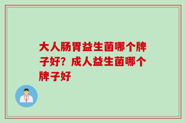 大人肠胃益生菌哪个牌子好?成人益生菌哪个牌子好 大人肠胃益生菌哪个牌子好?成人益生菌哪个牌子好